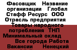 Фасовщик › Название организации ­ Глобал Стафф Ресурс, ООО › Отрасль предприятия ­ Товары народного потребления (ТНП) › Минимальный оклад ­ 45 000 - Все города Работа » Вакансии   . Ненецкий АО,Вижас д.